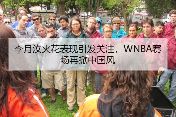 李月汝火花表现引发关注，WNBA赛场再掀中国风
